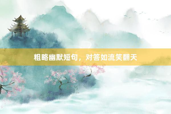 粗略幽默短句，对答如流笑翻天