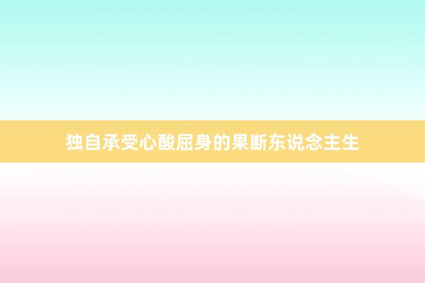 独自承受心酸屈身的果断东说念主生