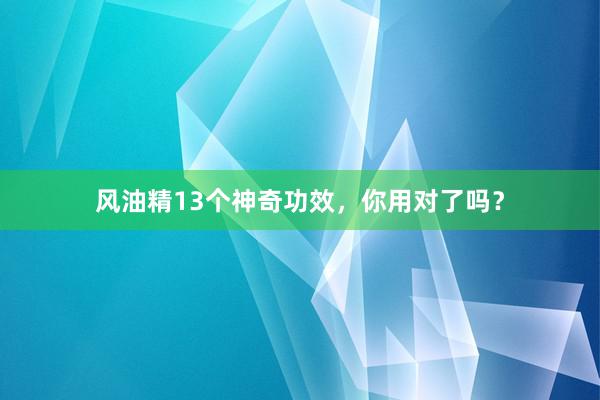 风油精13个神奇功效，你用对了吗？