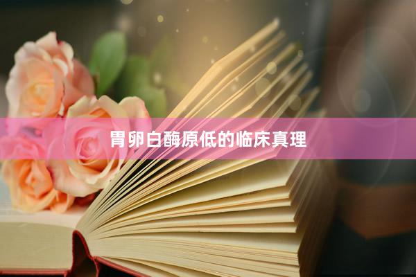 胃卵白酶原低的临床真理