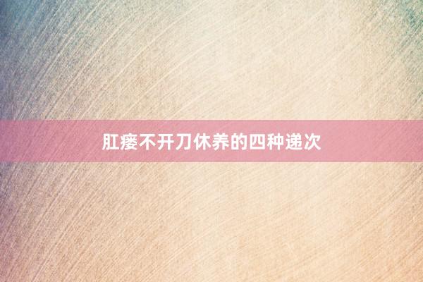 肛瘘不开刀休养的四种递次