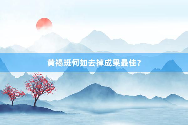 黄褐斑何如去掉成果最佳？