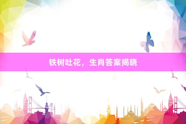 铁树吐花，生肖答案揭晓