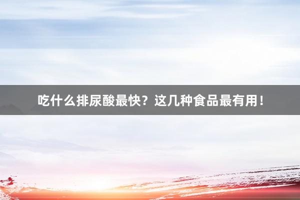 吃什么排尿酸最快？这几种食品最有用！